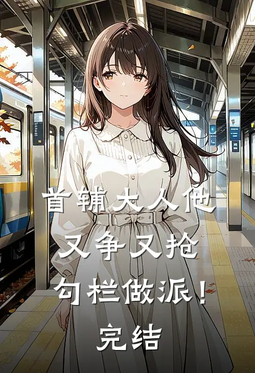首辅大人他又争又抢，勾栏做派！完结