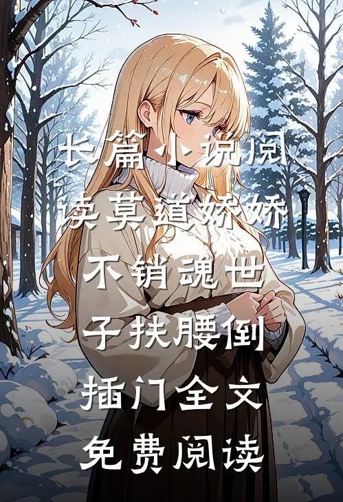 长篇小说阅读莫道娇娇不销魂世子扶腰倒插门全文免费阅读