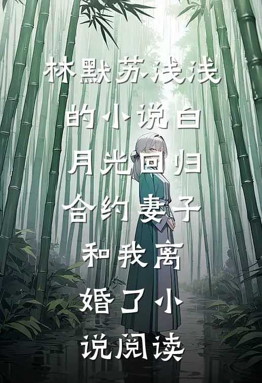 林默苏浅浅的小说白月光回归，合约妻子和我离婚了小说阅读