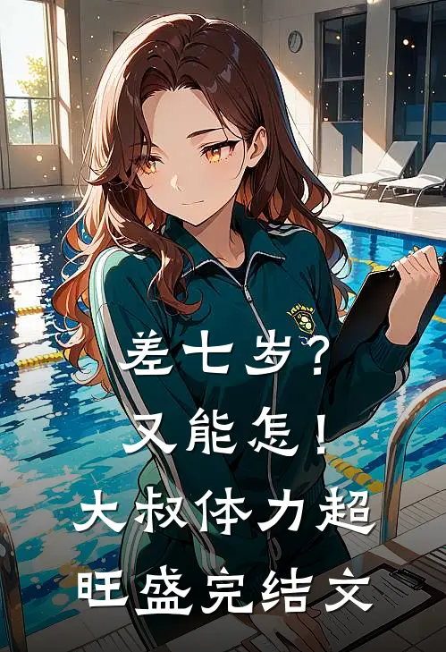 差七岁？又能怎！大叔体力超旺盛完结文