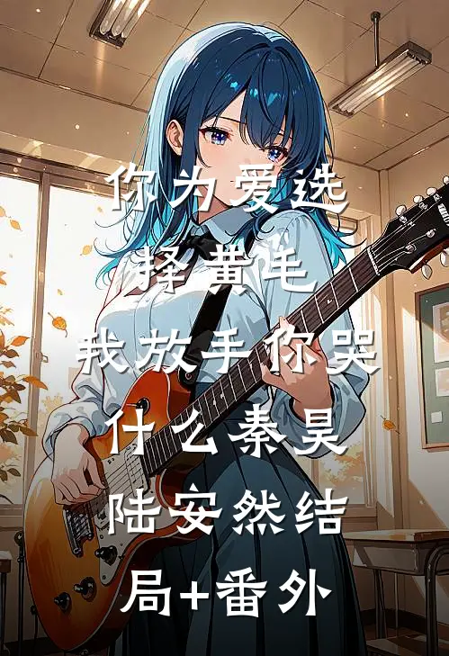 你为爱选择黄毛，我放手你哭什么秦昊陆安然结局+番外