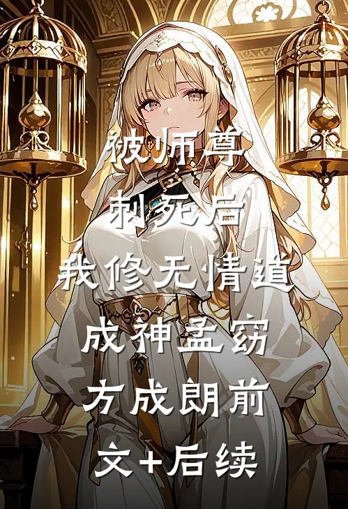 被师尊刺死后，我修无情道成神孟窈方成朗前文+后续