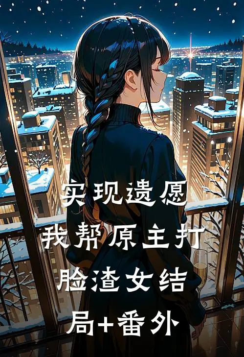实现遗愿，我帮原主打脸渣女结局+番外