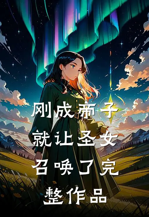 刚成帝子，就让圣女召唤了完整作品