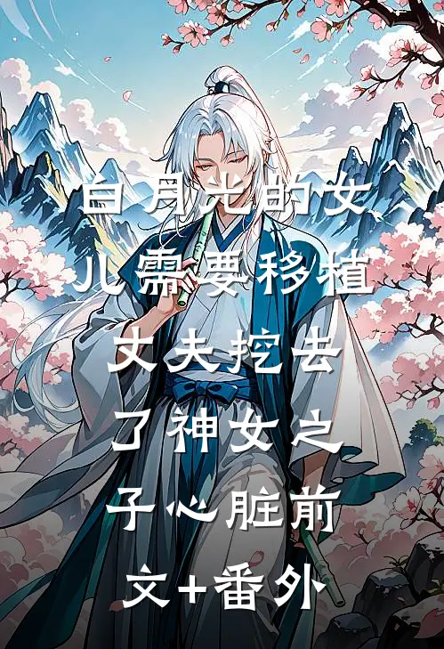 白月光的女儿需要移植，丈夫挖去了神女之子心脏前文+番外