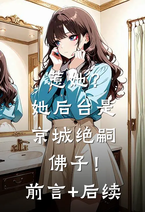 惹她？她后台是京城绝嗣佛子！前言+后续