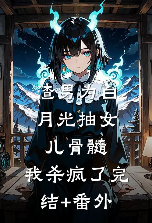 渣男为白月光抽女儿骨髓，我杀疯了完结+番外