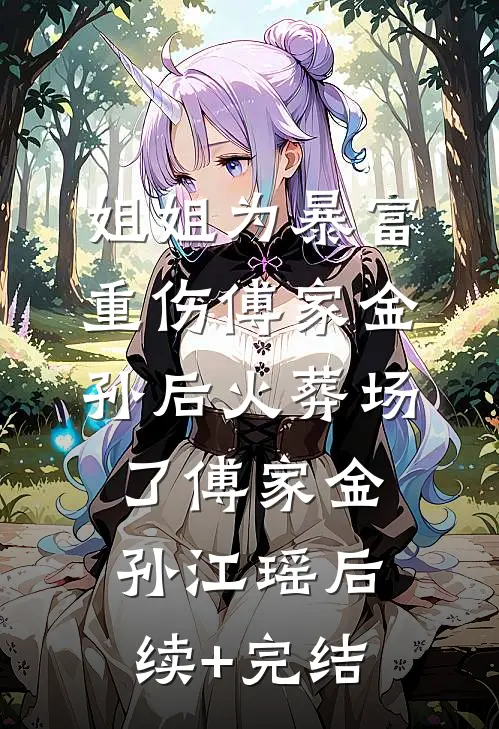 姐姐为暴富重伤傅家金孙后火葬场了傅家金孙江瑶后续+完结