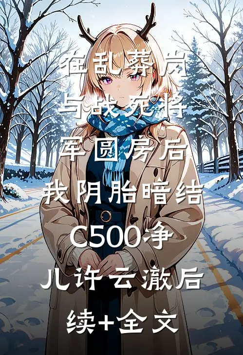 在乱葬岗与战死将军圆房后，我阴胎暗结C500净儿许云澈后续+全文