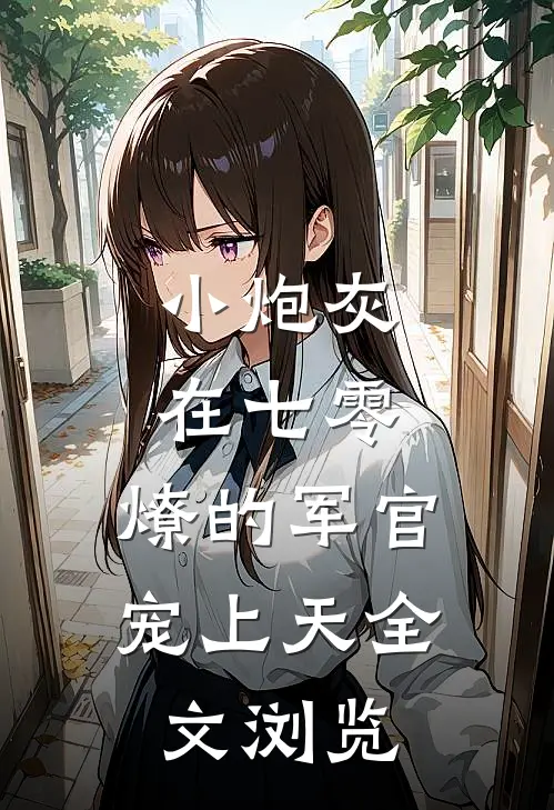 小炮灰在七零，燎的军官宠上天全文浏览