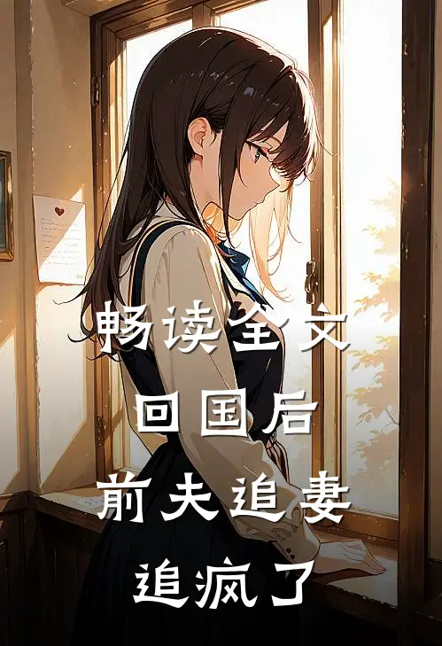 畅读全文回国后，前夫追妻追疯了
