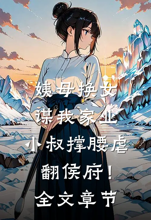 姨母换女谋我家业，小叔撑腰虐翻侯府！全文章节