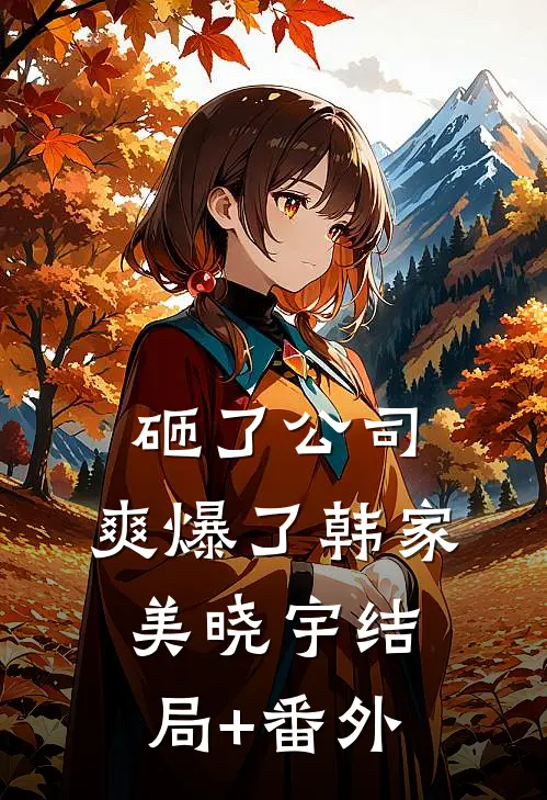 砸了公司，爽爆了韩家美晓宇结局+番外