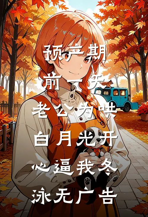 预产期前一天，老公为哄白月光开心逼我冬泳无广告