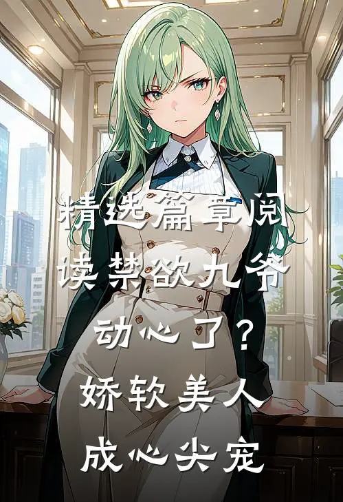精选篇章阅读禁欲九爷动心了？娇软美人成心尖宠