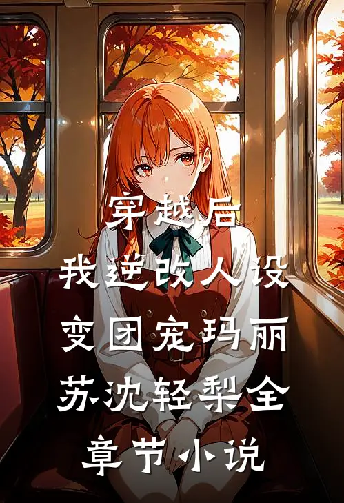 穿越后，我逆改人设变团宠玛丽苏沈轻梨全章节小说