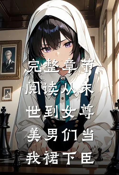 完整章节阅读从末世到女尊，美男们当我裙下臣