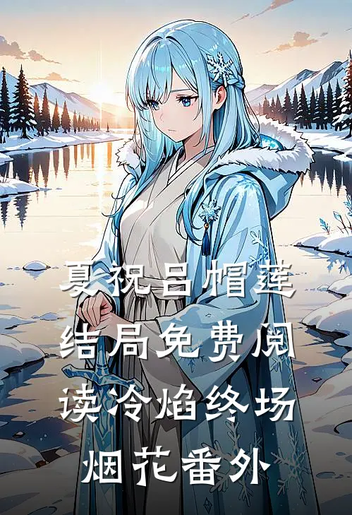 夏祝吕帽莲结局免费阅读《冷焰》-终场烟花番外
