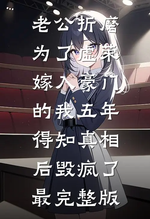 老公折磨为了虚荣嫁入豪门的我五年，得知真相后毁疯了最完整版