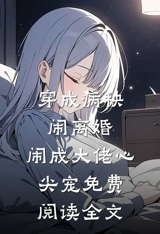 穿成病秧闹离婚，闹成大佬心尖宠免费阅读全文