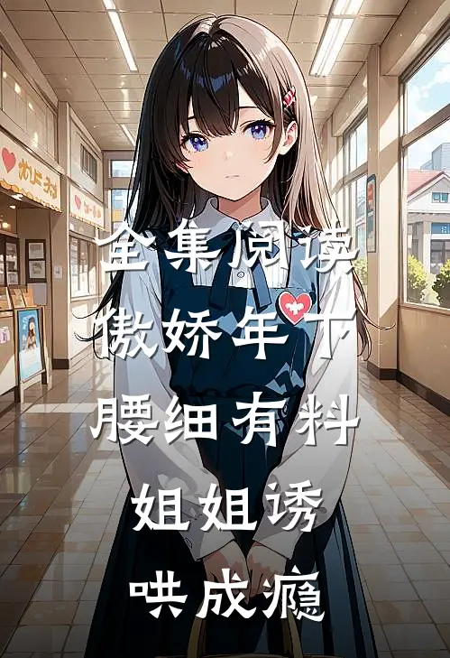 全集阅读傲娇年下腰细有料，姐姐诱哄成瘾