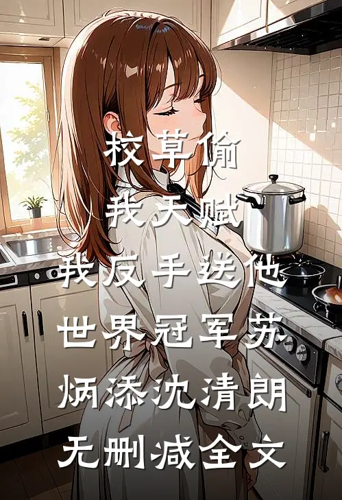 校草偷我天赋，我反手送他世界冠军苏炳添沈清朗无删减全文