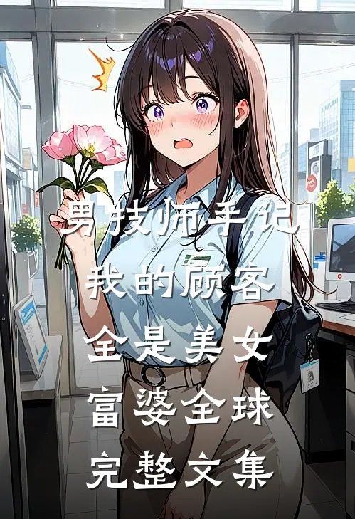 男技师手记：我的顾客全是美女富婆全球完整文集