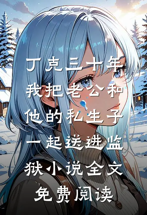 丁克三十年，我把老公和他的私生子一起送进监狱小说全文免费阅读