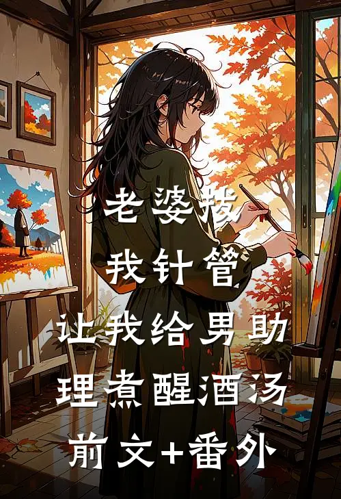 老婆拔我针管，让我给男助理煮醒酒汤前文+番外