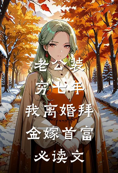 老公装穷七年，我离婚拜金嫁首富必读文