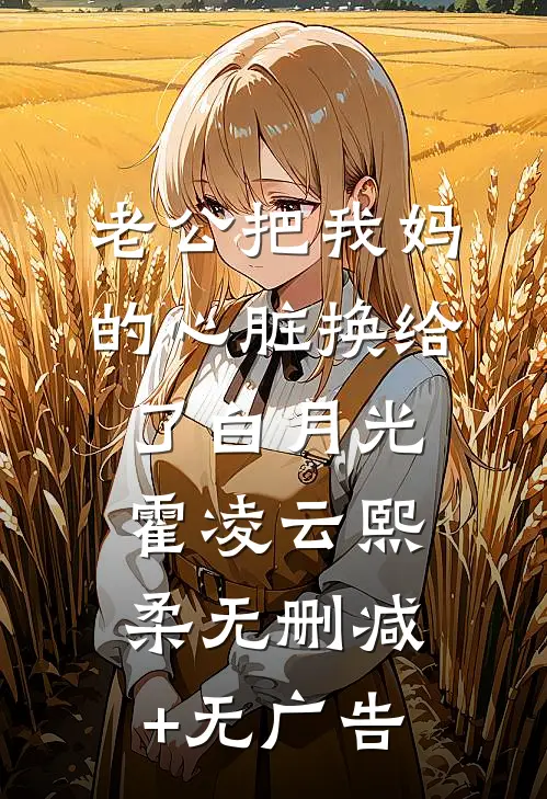 老公把我妈的心脏换给了白月光霍凌云熙柔无删减+无广告