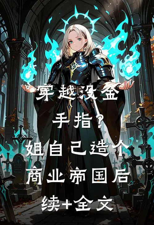 穿越没金手指？姐自己造个商业帝国后续+全文