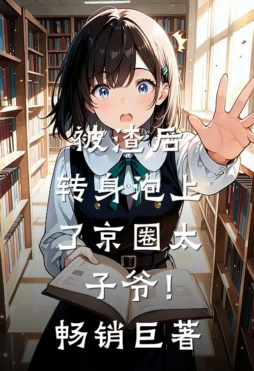 被渣后，转身泡上了京圈太子爷！畅销巨著