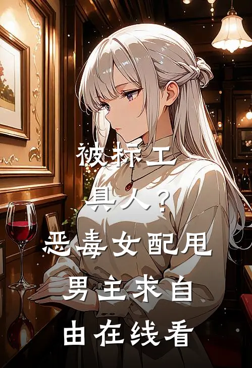 被标工具人？恶毒女配甩男主求自由在线看