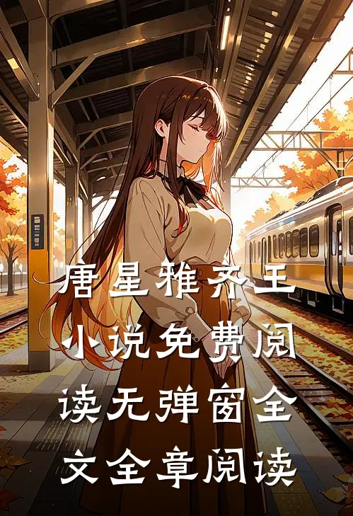 唐星雅齐王小说免费阅读无弹窗全文全章阅读