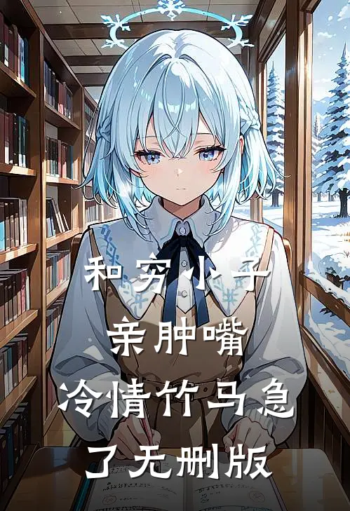 和穷小子亲肿嘴，冷情竹马急了无删版
