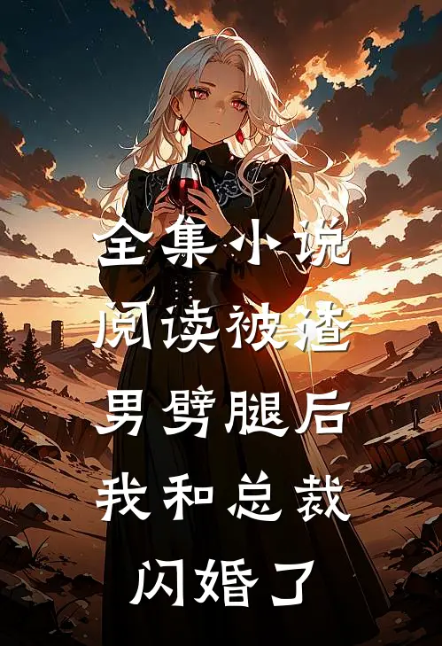 全集小说阅读被渣男劈腿后，我和总裁闪婚了