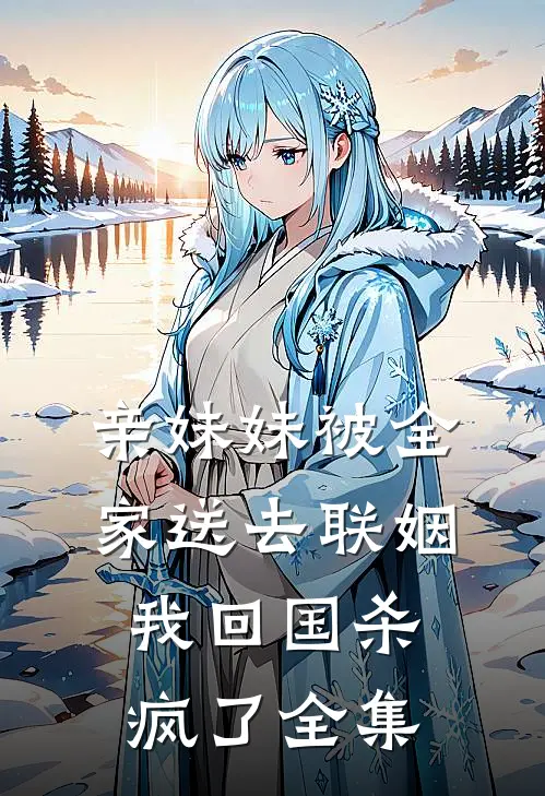 亲妹妹被全家送去联姻，我回国杀疯了全集