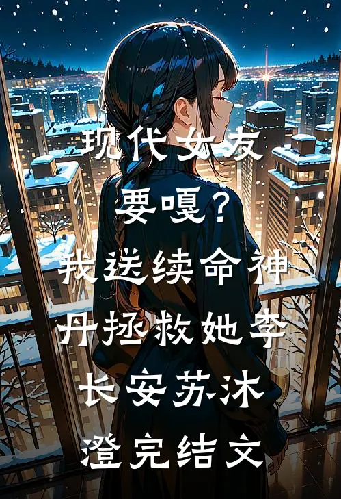 现代女友要嘎？我送续命神丹拯救她李长安苏沐澄完结文