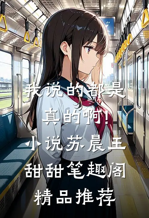 我说的都是真的啊!小说苏晨王甜甜笔趣阁精品推荐