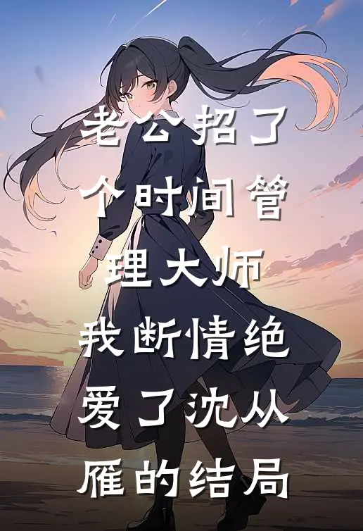 老公招了个时间管理大师，我断情绝爱了沈从雁的结局