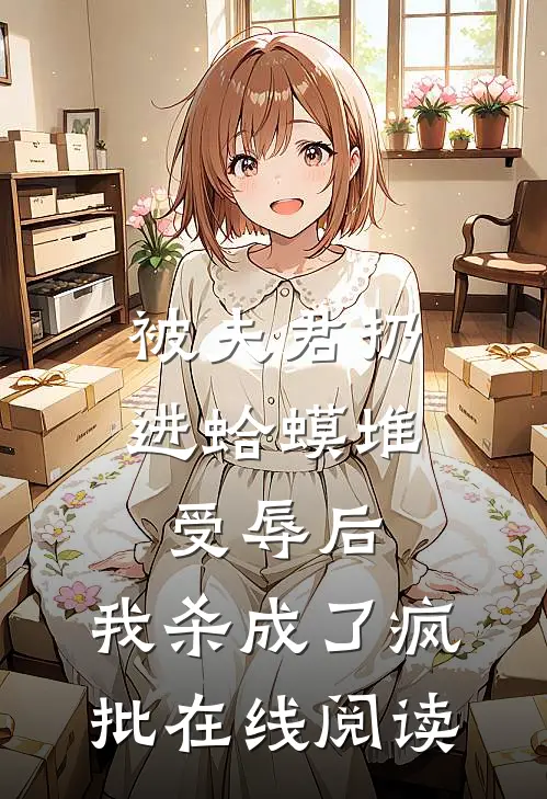 被夫君扔进蛤蟆堆受辱后，我杀成了疯批在线阅读