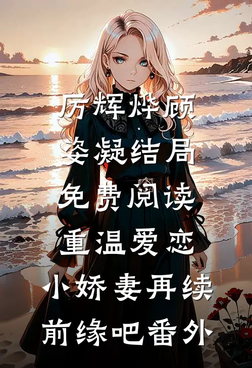 厉辉烨顾姿凝结局免费阅读重温爱恋，小娇妻再续前缘吧番外