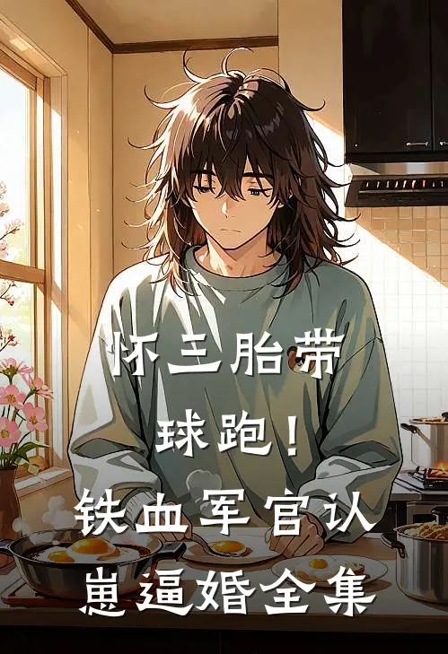 怀三胎带球跑！铁血军官认崽逼婚全集