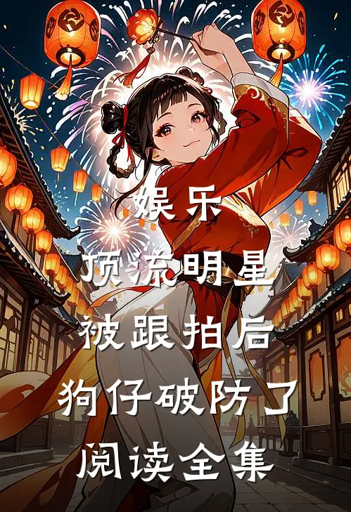 娱乐：顶流明星被跟拍后，狗仔破防了阅读全集