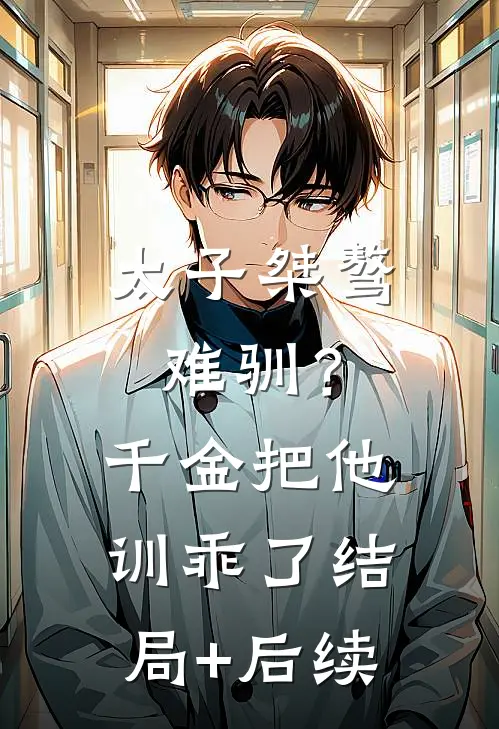 太子桀骜难驯？千金把他训乖了结局+后续