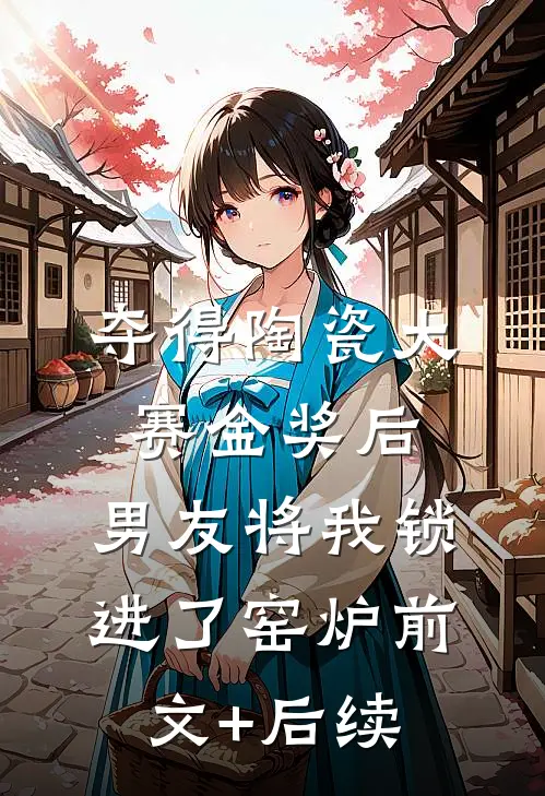 夺得陶瓷大赛金奖后，男友将我锁进了窑炉前文+后续