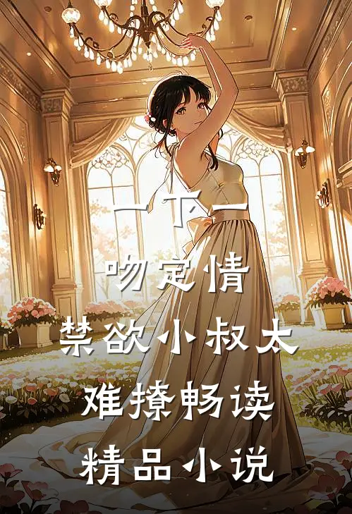 一下一吻定情:禁欲小叔太难撩畅读精品小说