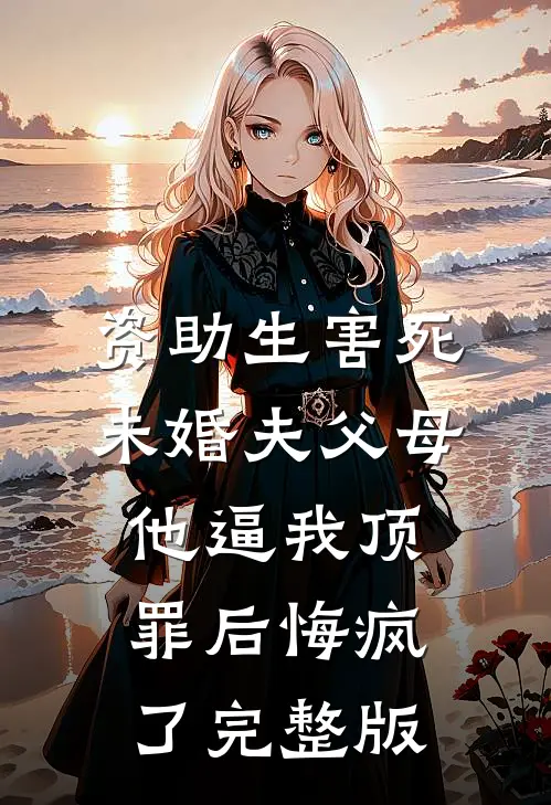 资助生害死未婚夫父母，他逼我顶罪后悔疯了完整版