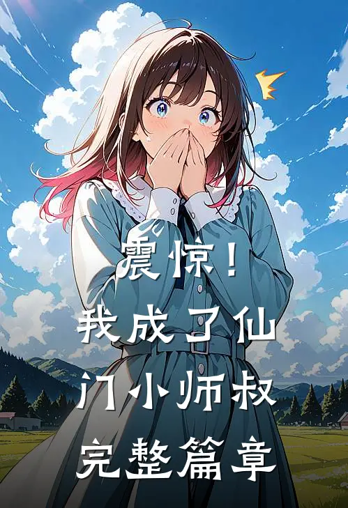 震惊！我成了仙门小师叔完整篇章